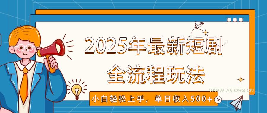 2025年最新短剧玩法，全流程实操，小白轻松上手，视频号抖音同步分发，单日收入500+-A5资源网