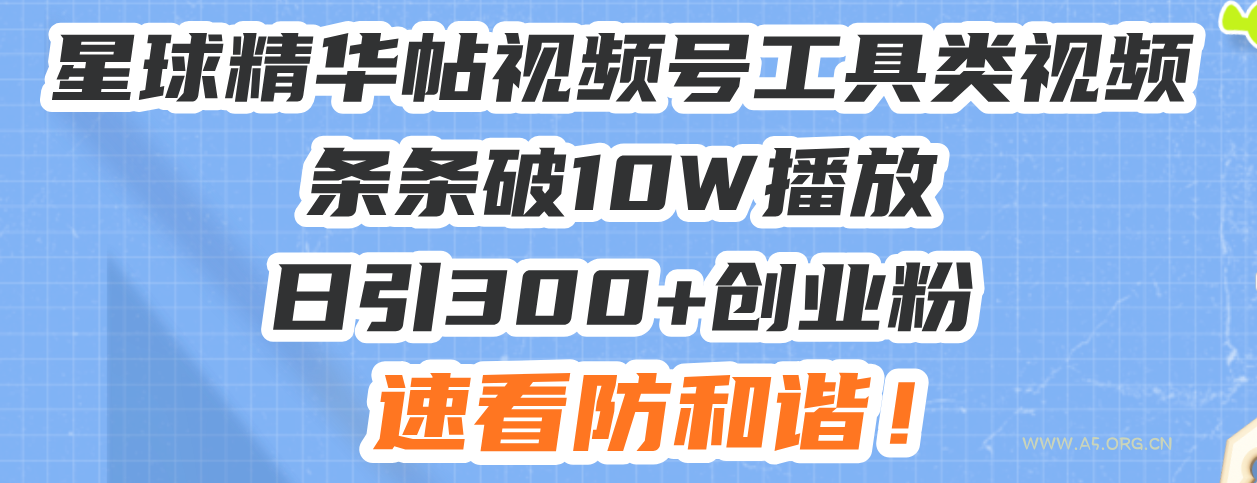 星球精华帖视频号工具类视频条条破10W播放日引300+创业粉，速看防和谐！-A5资源网