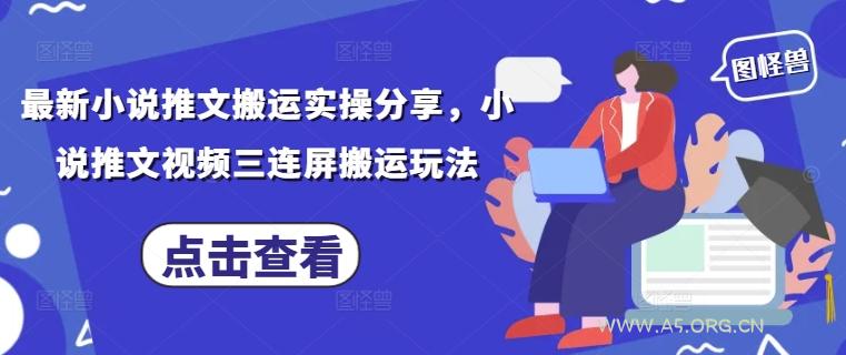 最新小说推文搬运实操分享，小说推文视频三连屏搬运玩法-A5资源网