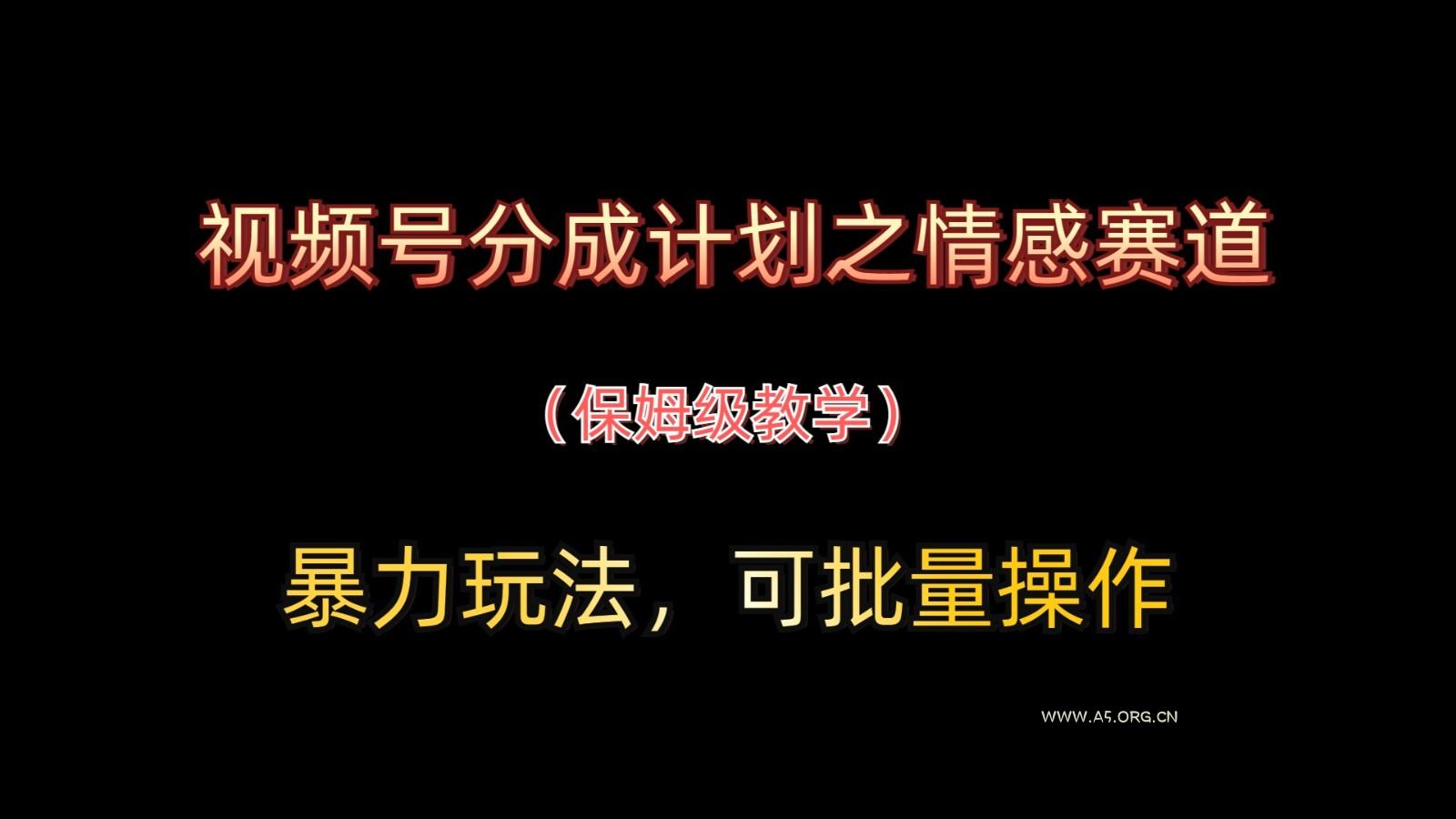 视频号分成计划之情感赛道暴力玩法，可批量操作，保姆级教学-A5资源网