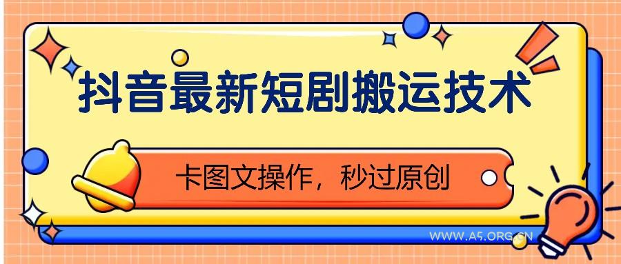 抖音最新短剧搬运技术，卡图文操作，秒过原创！-A5资源网