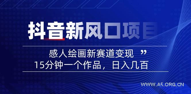 2025抖音新风口项目：感人绘画新赛道变现，15分钟一个作品，日入几百-A5资源网