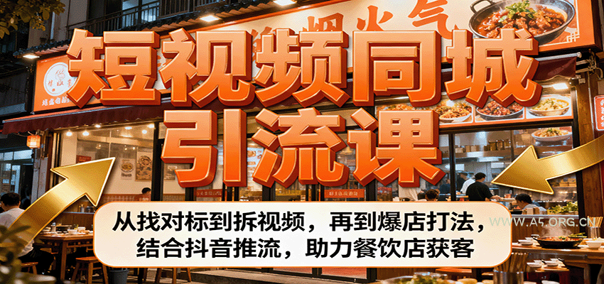 短视频同城引流课：从找对标到拆视频，再到爆店打法，结合抖音推流，助力餐饮店获客-A5资源网