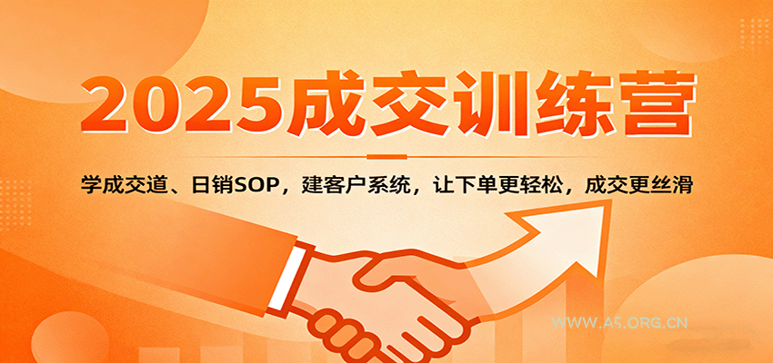 2025成交实战训练营：学成交道、日销SOP，建客户系统，让下单更轻松，成交更丝滑-A5资源网