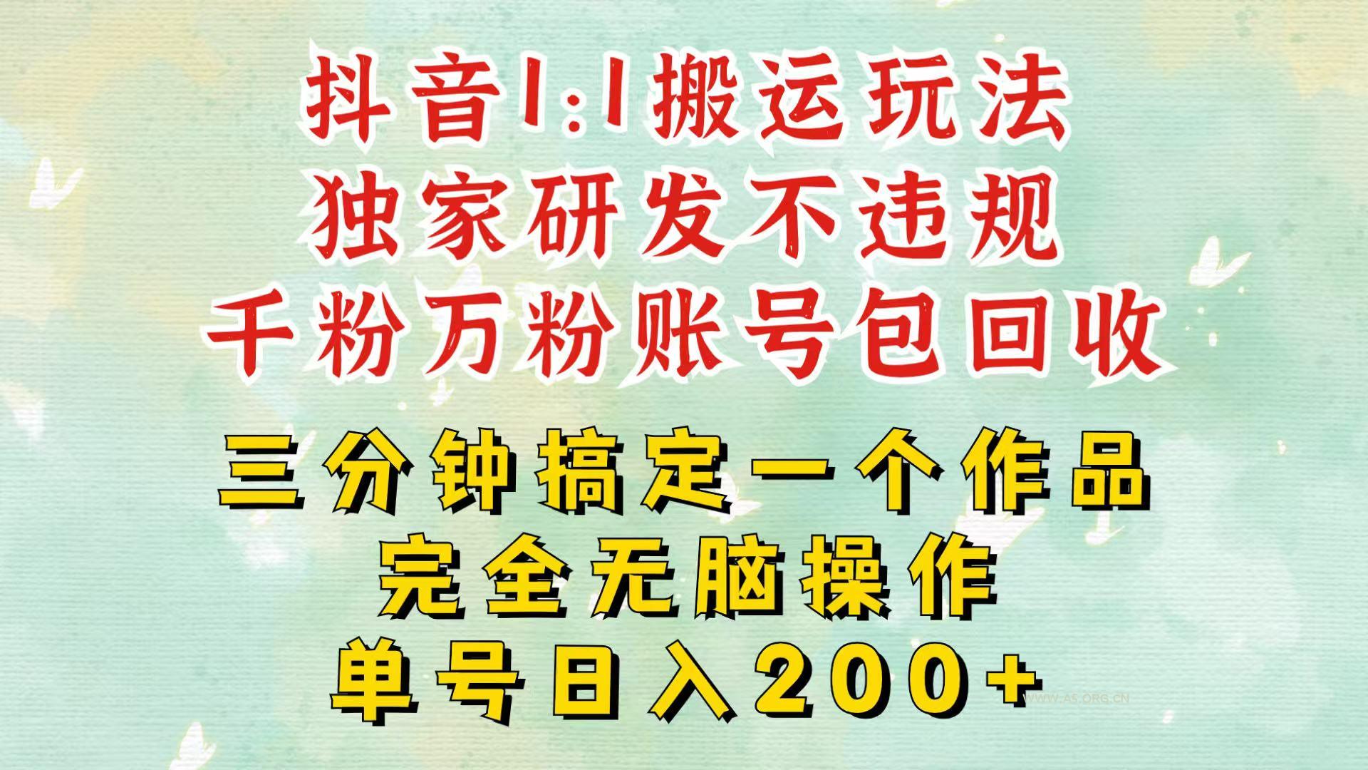 抖音1：1搬运独创顶级玩法！三分钟一条作品！单号每天稳定200+收益，千粉万粉包回收-A5资源网