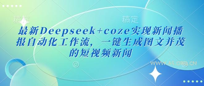 最新Deepseek+coze实现新闻播报自动化工作流，一键生成图文并茂的短视频新闻-A5资源网