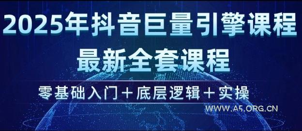 2025年抖音巨量引擎最新全套课程，零基础入门+底层逻辑+实操-A5资源网