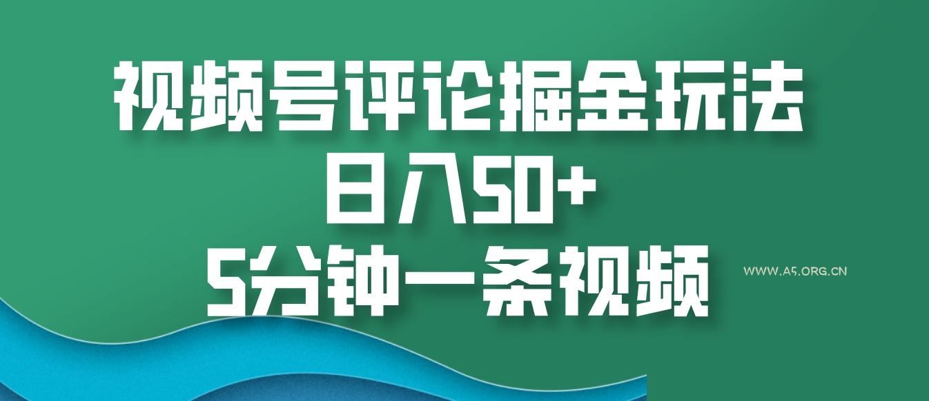 视频号评论掘金玩法，日入50+，5分钟一条视频-A5资源网