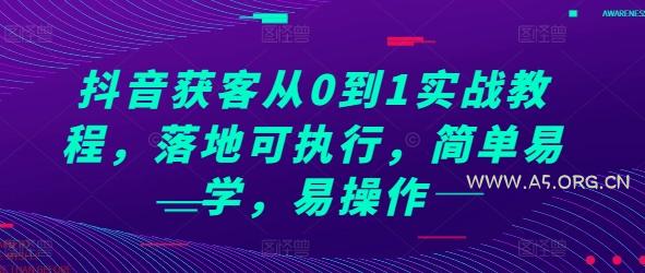 抖音获客从0到1实战教程，落地可执行，简单易学，易操作-A5资源网