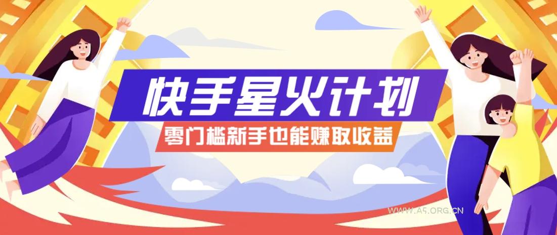 快手星火计划，零门槛、零粉丝也能参与，而且收益可观，一条视频爆赚7000+！-A5资源网