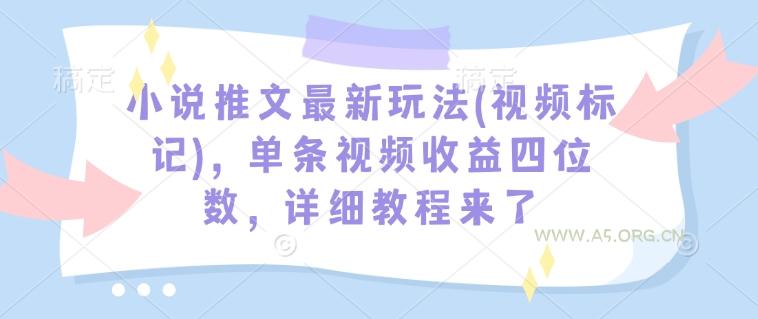 小说推文最新玩法(视频标记)，单条视频收益四位数，详细教程来了-A5资源网