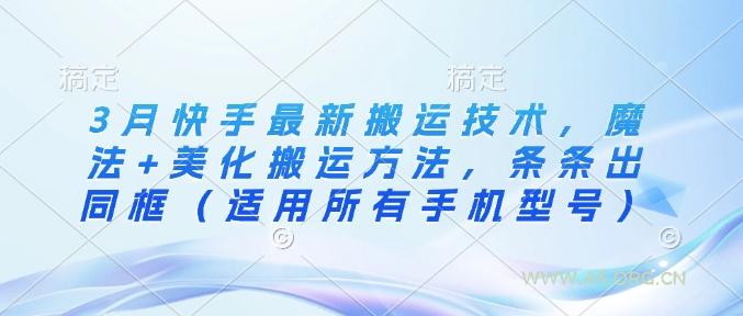 3月快手最新搬运技术，魔法+美化搬运方法，条条出同框(适用所有手机型号)-A5资源网