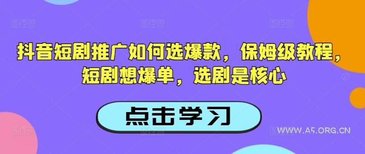 抖音短剧推广如何选爆款，保姆级教程，短剧想爆单，选剧是核心-A5资源网