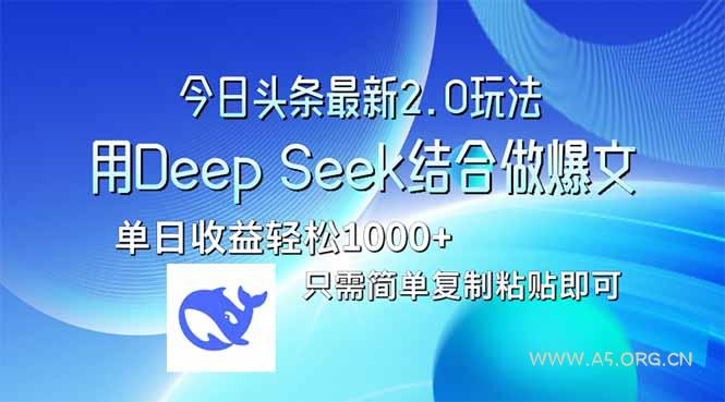 今日头条最新2.0版本，用Deep Seek结合今日头条做爆文，单日收益轻松10...-A5资源网