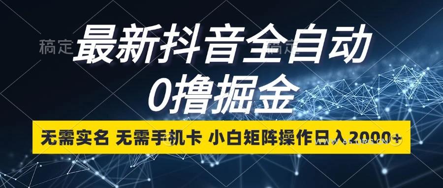 最新抖音全自动0撸掘金，无需实名，无需手机卡，小白矩阵操作日入2000+-A5资源网