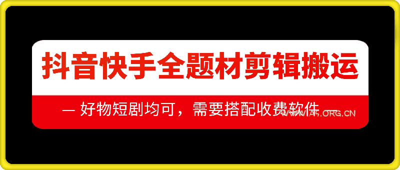 抖音快手全题材剪辑搬运技术，适合好物、短剧等-A5资源网