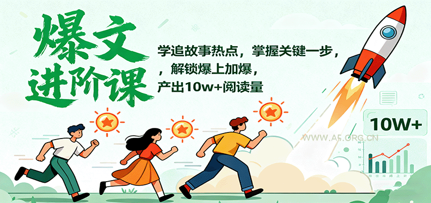 爆文进阶课：学追故事热点，掌握关键一步，解锁爆上加爆，产出10w+阅读量-A5资源网