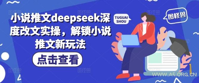 小说推文deepseek深度改文实操，解锁小说推文新玩法-A5资源网