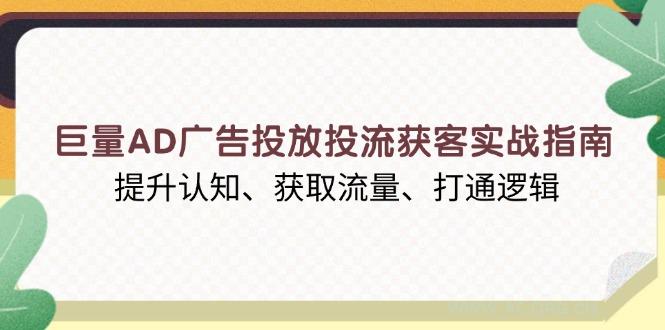巨量AD广告投放投流获客实战指南，提升认知、获取流量、打通逻辑-A5资源网