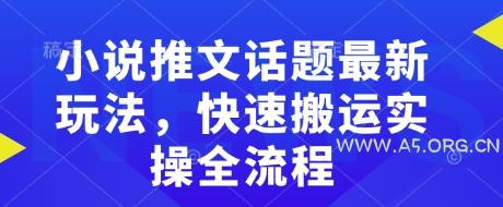 小说推文话题最新玩法，快速搬运实操全流程-A5资源网