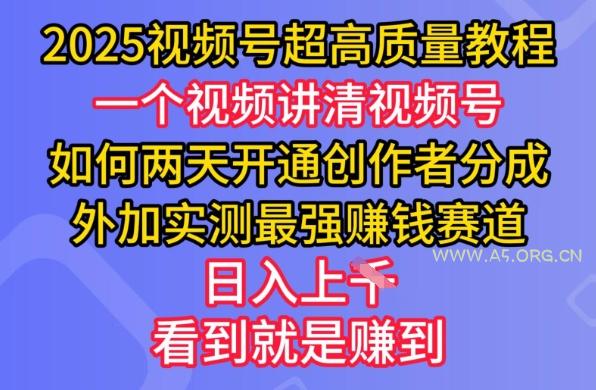 2025视频号超高质量教程，两天开通创作者分成，外加实测最强挣钱赛道，日入多张-A5资源网