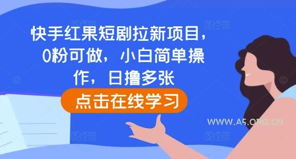 快手红果短剧拉新项目，0粉可做，小白简单操作，日撸多张-A5资源网