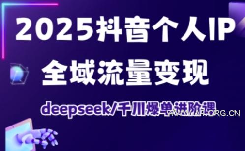 2025抖音个人IP全域流量变现进阶课，deepseek千川爆单进阶课-A5资源网