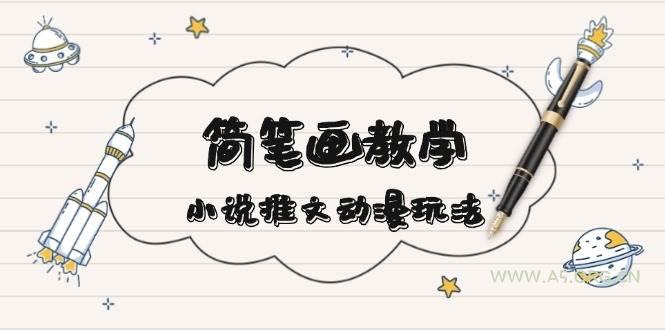 简笔画教学，小说推文动漫玩法，提供多种爆点文案写法，引爆社交媒-A5资源网