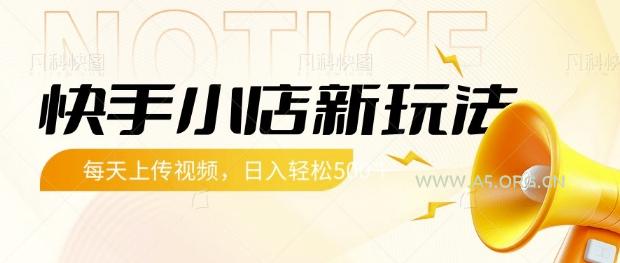 快手小店新玩法，每天只需上传视频，每天轻松5张【揭秘】-A5资源网