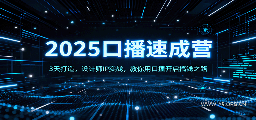 2025口播速成营：3天打造，设计师IP实战，教你用口播开启搞钱之路-A5资源网