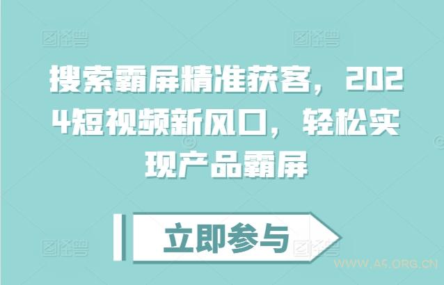 搜索霸屏精准获客，2024短视频新风口，轻松实现产品霸屏-A5资源网