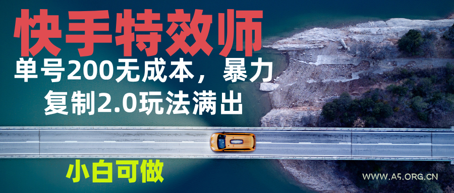 快手特效师2.0，单号200收益0成本满出，小白可做-A5资源网