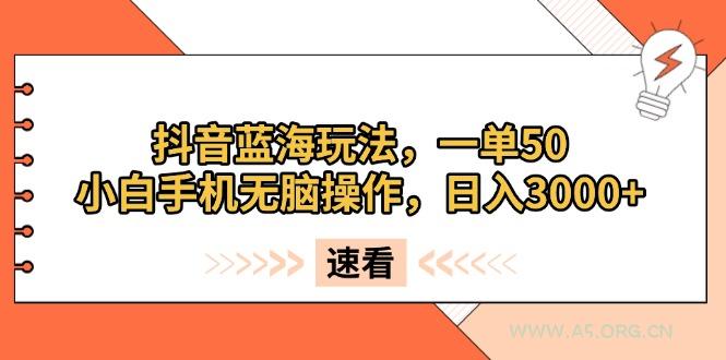 抖音蓝海玩法，一单50，小白手机无脑操作，日入3000+-A5资源网
