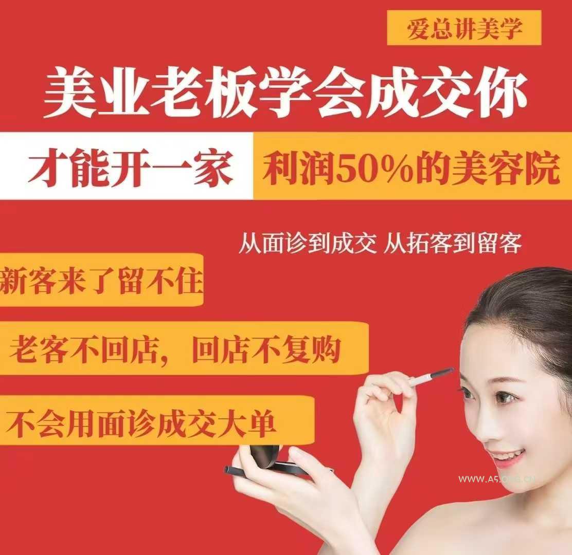 美业老板学会成交，你才能开一家利润50的美容院，从面诊到成交，从拓客到留客-A5资源网