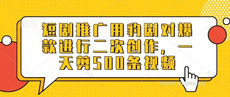短剧推广用豹剧对爆款进行二次创作，一天剪500条视频-A5资源网