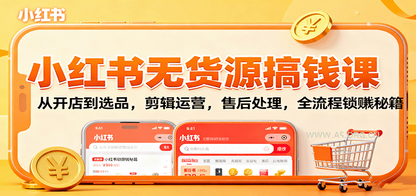 小红书无货源搞钱课：从开店到选品，剪辑运营，售后处理，全流程解锁赚钱秘籍-A5资源网