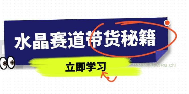 水晶赛道带货秘籍，国学结合、短视频起号、拍摄技巧、直播话术等内容-A5资源网