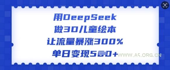 用DeepSeek做3D儿童绘本，让流量暴涨300%，单日变现多张-A5资源网