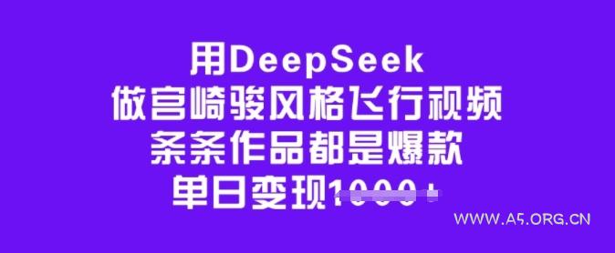 用DeepSeek做宫崎骏风格飞行视频，条条作品都是爆款，单日变现多张-A5资源网