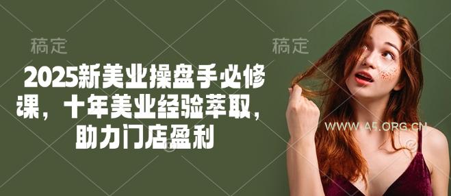 2025新美业操盘手必修课，十年美业经验萃取，助力门店盈利-A5资源网