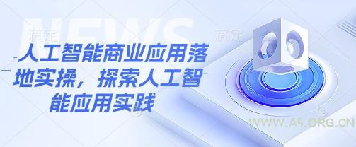 人工智能商业应用落地实操，探索人工智能应用实践-A5资源网