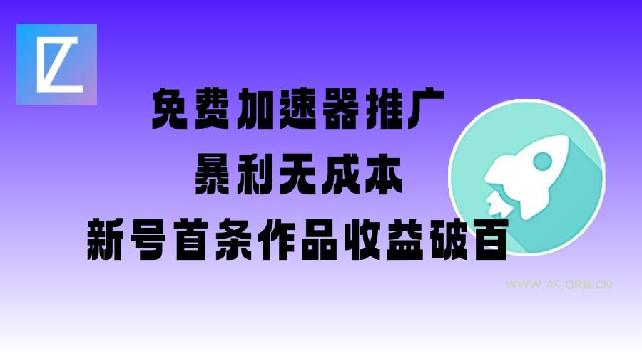 免费加速器推广项目_新号首条作品收益破百【图文+视频+2w字教程】-A5资源网