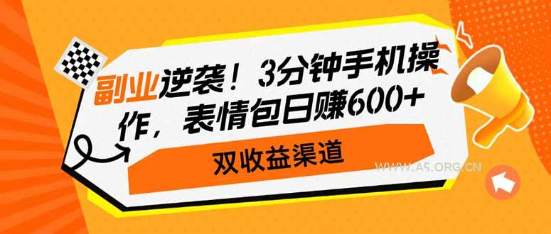 副业逆袭！3分钟手机操作，表情包日赚600+，双收益渠道-A5资源网