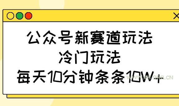 公众号新赛道玩法，冷门玩法，每天10分钟条条10W+-A5资源网