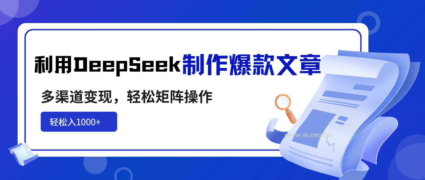 利用DeepSeek制作爆款文章，多渠道变现，轻松矩阵操作，轻松日入1000+-A5资源网