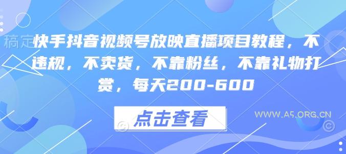 快手抖音视频号放映直播项目教程，不违规，不卖货，不靠粉丝，不靠礼物打赏，每天200-600-A5资源网