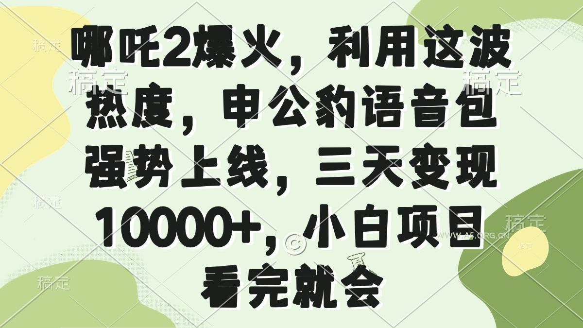 哪吒2爆火，利用这波热度，申公豹语音包强势上线，三天变现10000+，小...-A5资源网
