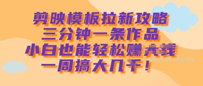 剪映模板拉新攻略，三分钟一条作品，小白也能轻松一周搞大几k-A5资源网