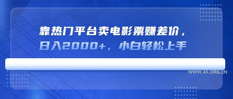 靠热门平台卖电影票赚差价，日入2000+，小白轻松上手-A5资源网