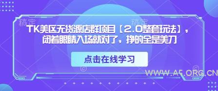TK美区无货源店群项目【2.0整套玩法】，闭着眼睛入场就对了，挣的全是美刀-A5资源网